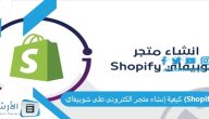 كيفية إنشاء متجر الكترونى على شوبيفاي (Shopify) الدليل الكامل